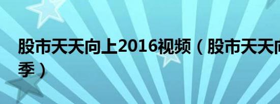 股市天天向上2016视频（股市天天向上第二季）