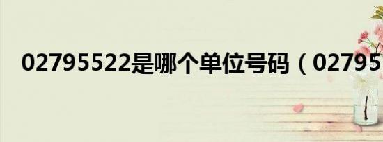 02795522是哪个单位号码（02795522）
