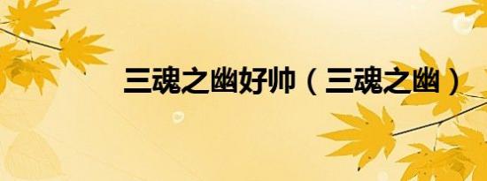 三魂之幽好帅（三魂之幽）