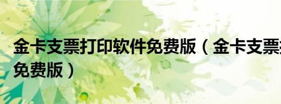 金卡支票打印软件免费版（金卡支票打印软件免费版）