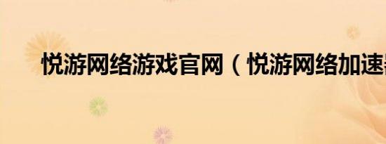 悦游网络游戏官网（悦游网络加速器）