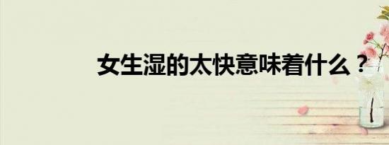 女生湿的太快意味着什么？