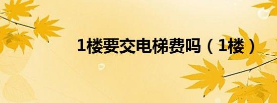 1楼要交电梯费吗（1楼）