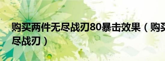 购买两件无尽战刃80暴击效果（购买两件无尽战刃）