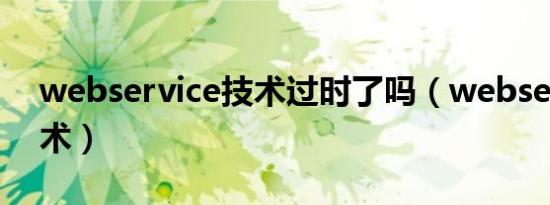 webservice技术过时了吗（webservice技术）