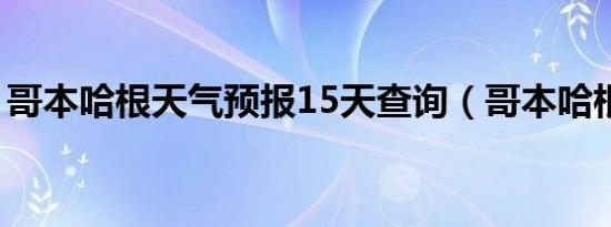 哥本哈根天气预报15天查询（哥本哈根天气）