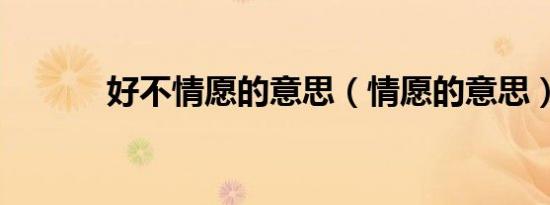 好不情愿的意思（情愿的意思）