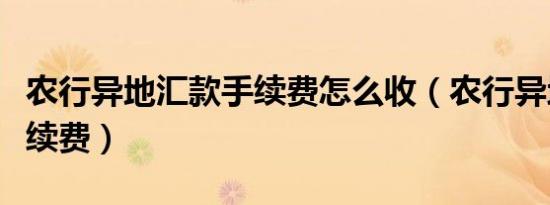 农行异地汇款手续费怎么收（农行异地汇款手续费）