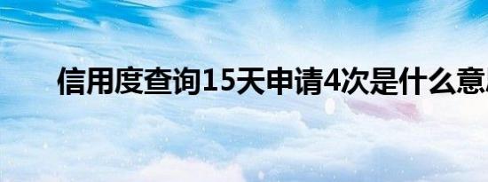 信用度查询15天申请4次是什么意思?