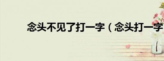 念头不见了打一字（念头打一字）