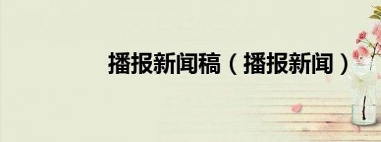 播报新闻稿（播报新闻）