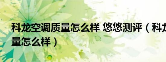 科龙空调质量怎么样 悠悠测评（科龙空调质量怎么样）