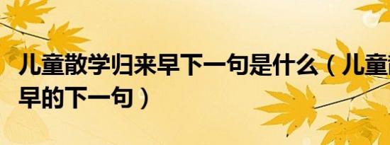 儿童散学归来早下一句是什么（儿童散学归来早的下一句）