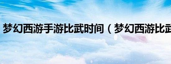 梦幻西游手游比武时间（梦幻西游比武时间）