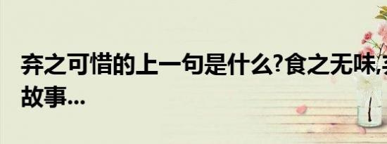 弃之可惜的上一句是什么?食之无味,弃之可惜故事...
