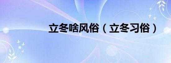 立冬啥风俗（立冬习俗）