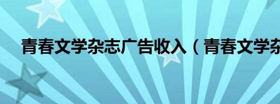 青春文学杂志广告收入（青春文学杂志）