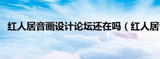 红人居音画设计论坛还在吗（红人居音画）