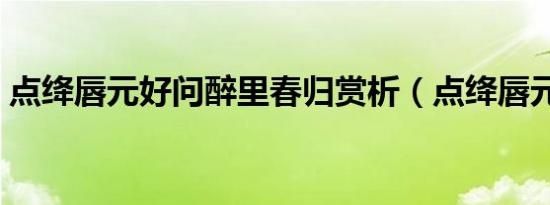 点绛唇元好问醉里春归赏析（点绛唇元好问）
