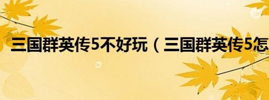 三国群英传5不好玩（三国群英传5怎么玩）