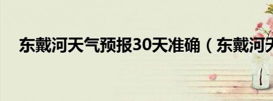 东戴河天气预报30天准确（东戴河天气）