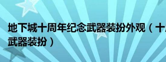 地下城十周年纪念武器装扮外观（十周年追忆武器装扮）