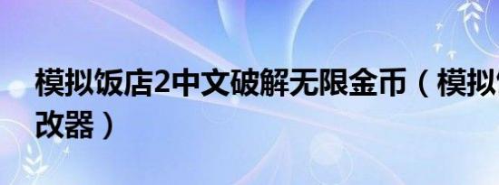 模拟饭店2中文破解无限金币（模拟饭店2修改器）