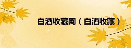 白酒收藏网（白酒收藏）