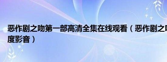 恶作剧之吻第一部高清全集在线观看（恶作剧之吻第一部百度影音）