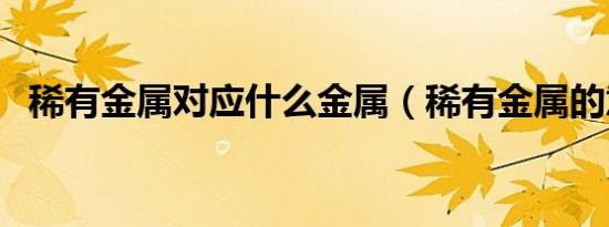 稀有金属对应什么金属（稀有金属的意思）