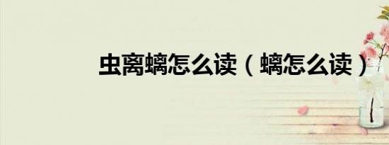 虫离螭怎么读（螭怎么读）