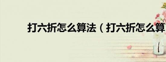 打六折怎么算法（打六折怎么算）