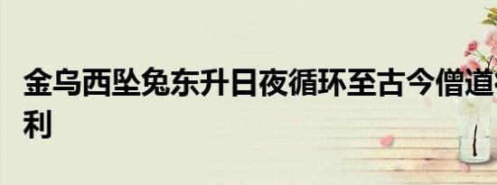 金乌西坠兔东升日夜循环至古今僧道得知无不利