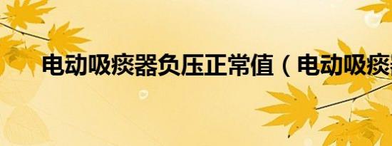 电动吸痰器负压正常值（电动吸痰器）