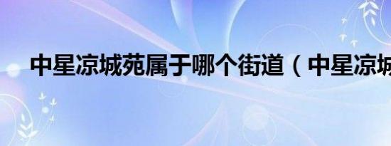 中星凉城苑属于哪个街道（中星凉城苑）