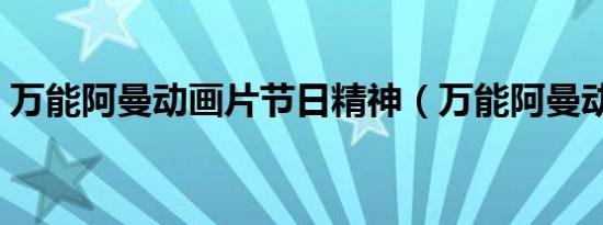 万能阿曼动画片节日精神（万能阿曼动画片）