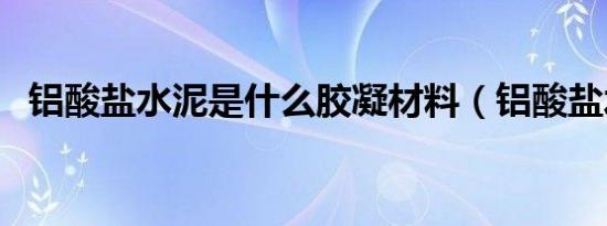 铝酸盐水泥是什么胶凝材料（铝酸盐水泥）