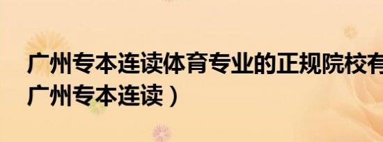 广州专本连读体育专业的正规院校有哪些?（广州专本连读）