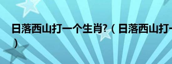 日落西山打一个生肖?（日落西山打一个生肖）