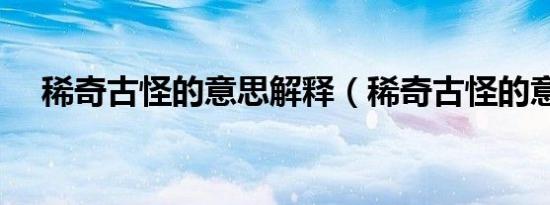 稀奇古怪的意思解释（稀奇古怪的意思）