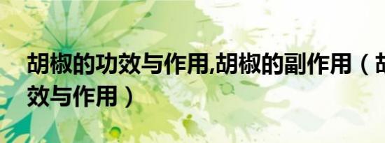 胡椒的功效与作用,胡椒的副作用（胡椒的功效与作用）