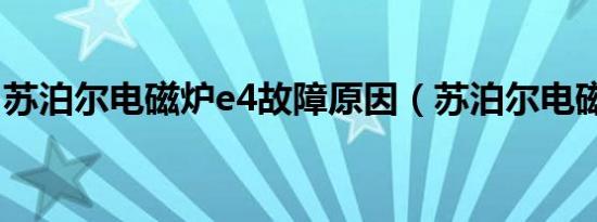 苏泊尔电磁炉e4故障原因（苏泊尔电磁炉e4）