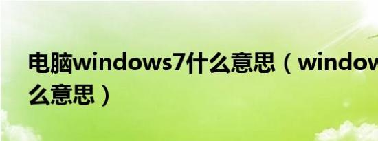 电脑windows7什么意思（windows7是什么意思）