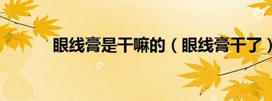 眼线膏是干嘛的（眼线膏干了）