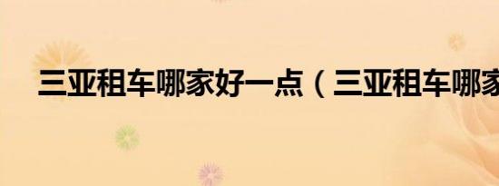三亚租车哪家好一点（三亚租车哪家好）