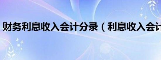 财务利息收入会计分录（利息收入会计分录）