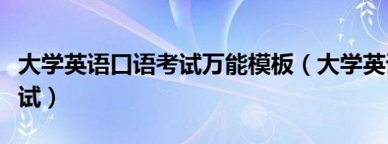 大学英语口语考试万能模板（大学英语口语考试）