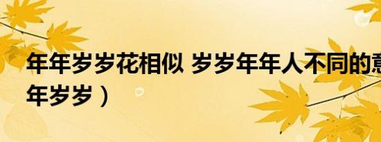 年年岁岁花相似 岁岁年年人不同的意思（年年岁岁）