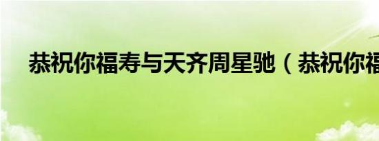 恭祝你福寿与天齐周星驰（恭祝你福寿）