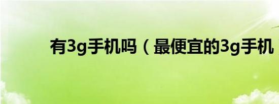 有3g手机吗（最便宜的3g手机）